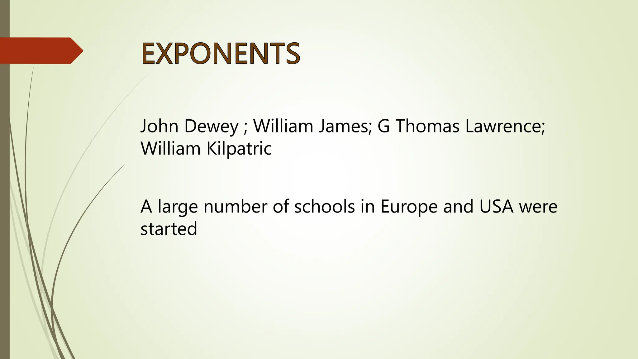 John Dewey ; William James; G Thomas Lawrence;
William Kilpatric
A large number of schools in Europe and USA were
started
 