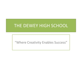 THE DEWEY HIGH SCHOOL
“Where Creativity Enables Success”
 