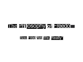 The Ph losophy Freedo
How Free Are We, Really*
 