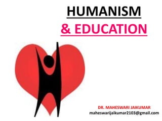 HUMANISM
& EDUCATION
DR. MAHESWARI JAIKUMAR
maheswarijaikumar2103@gmail.com
 