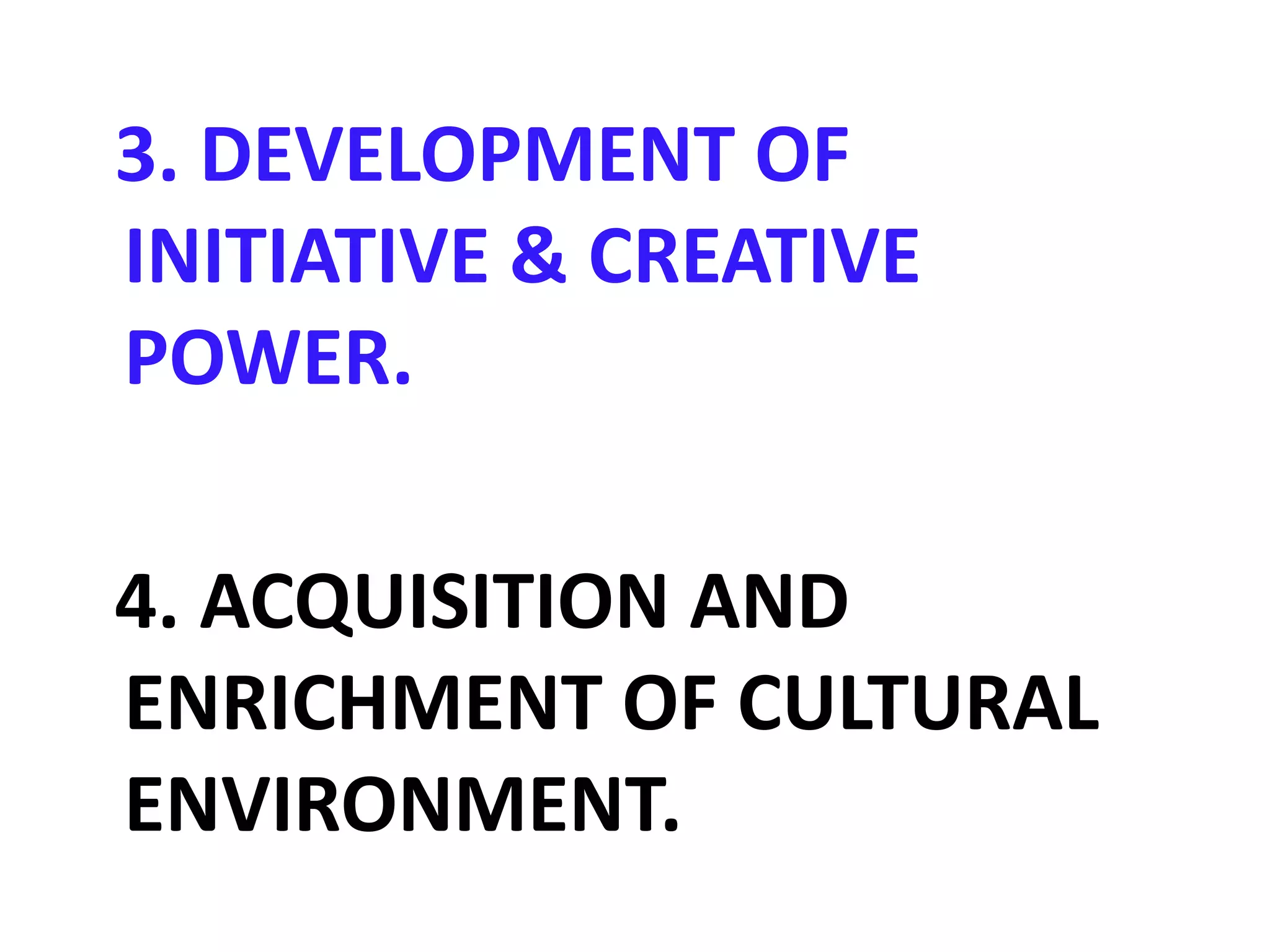 3. DEVELOPMENT OF
INITIATIVE & CREATIVE
POWER.
4. ACQUISITION AND
ENRICHMENT OF CULTURAL
ENVIRONMENT.
 