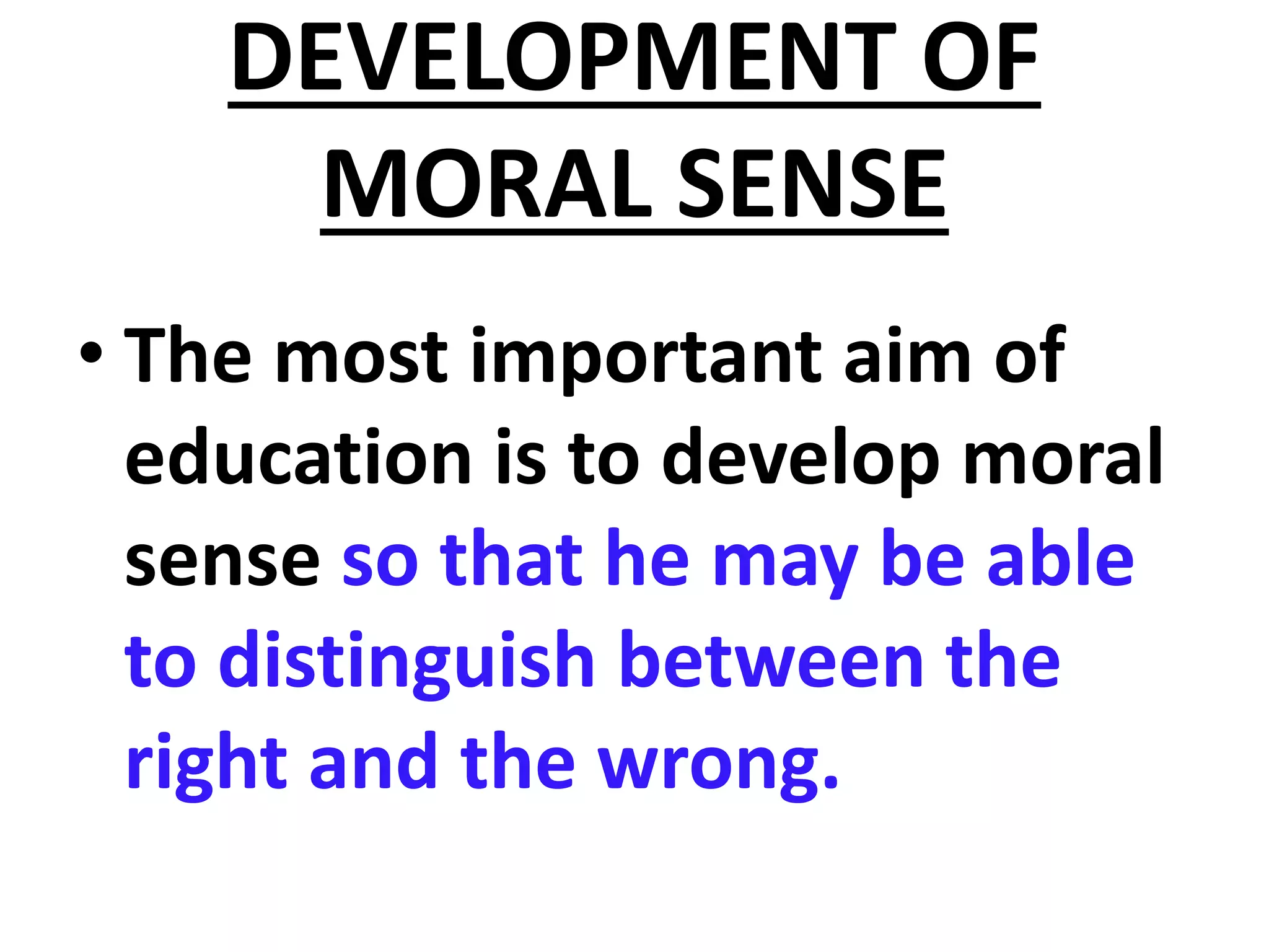 DEVELOPMENT OF
MORAL SENSE
• The most important aim of
education is to develop moral
sense so that he may be able
to distinguish between the
right and the wrong.
 