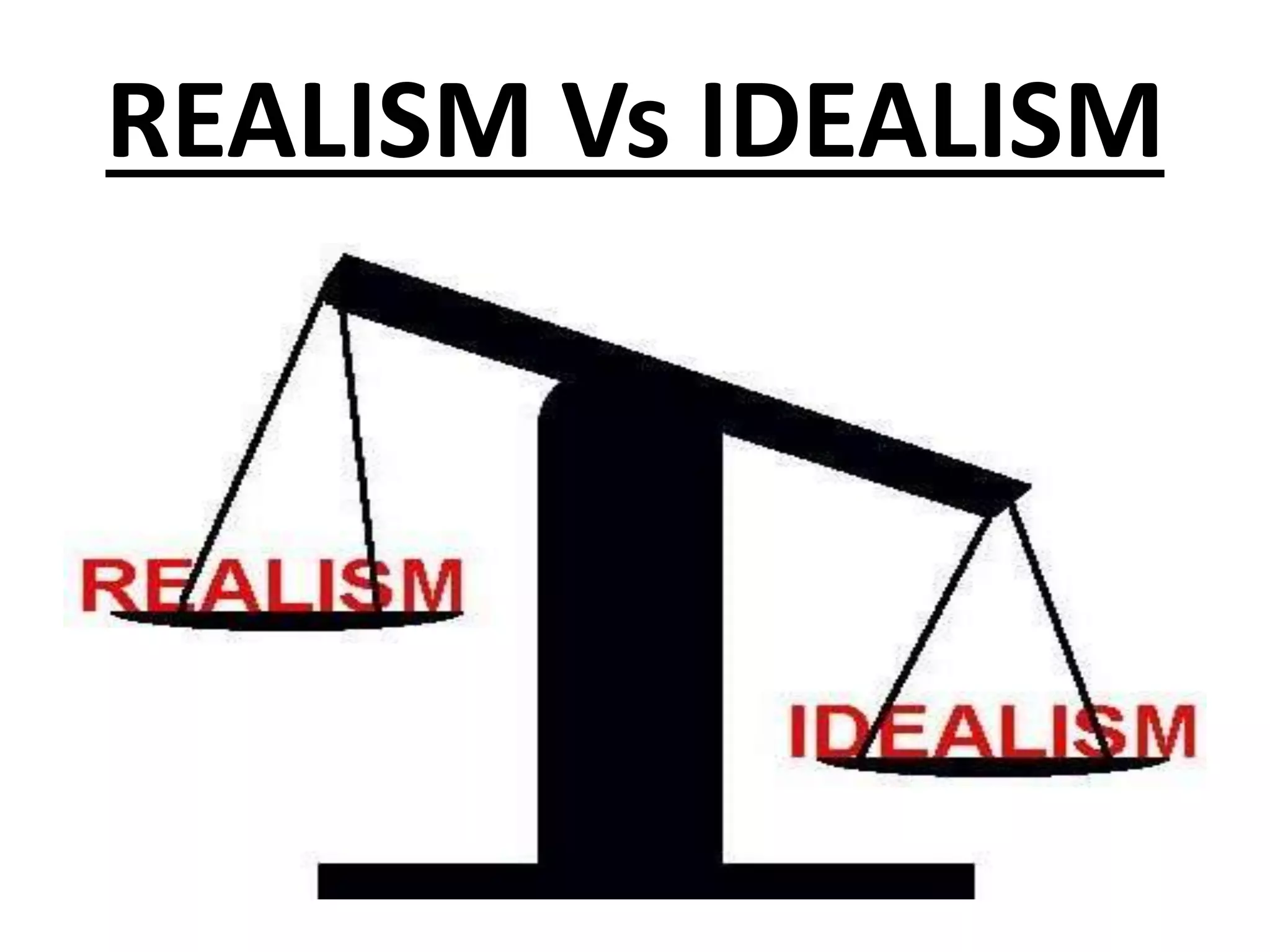 REALISM Vs IDEALISM
 