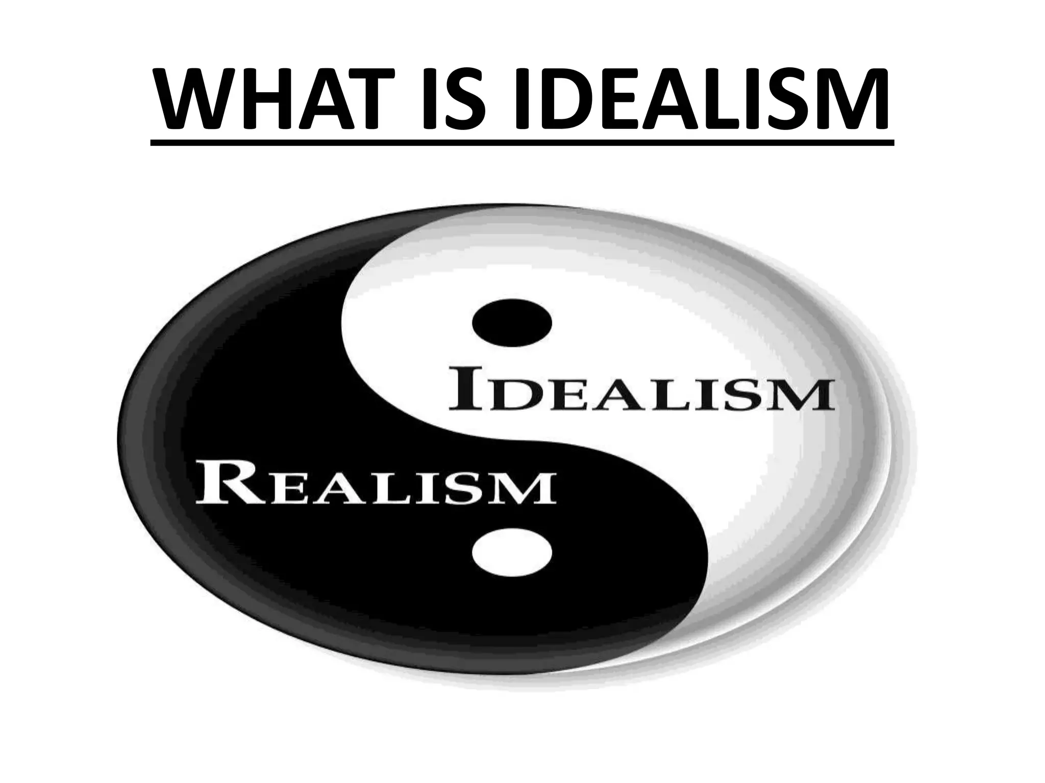 WHAT IS IDEALISM
 