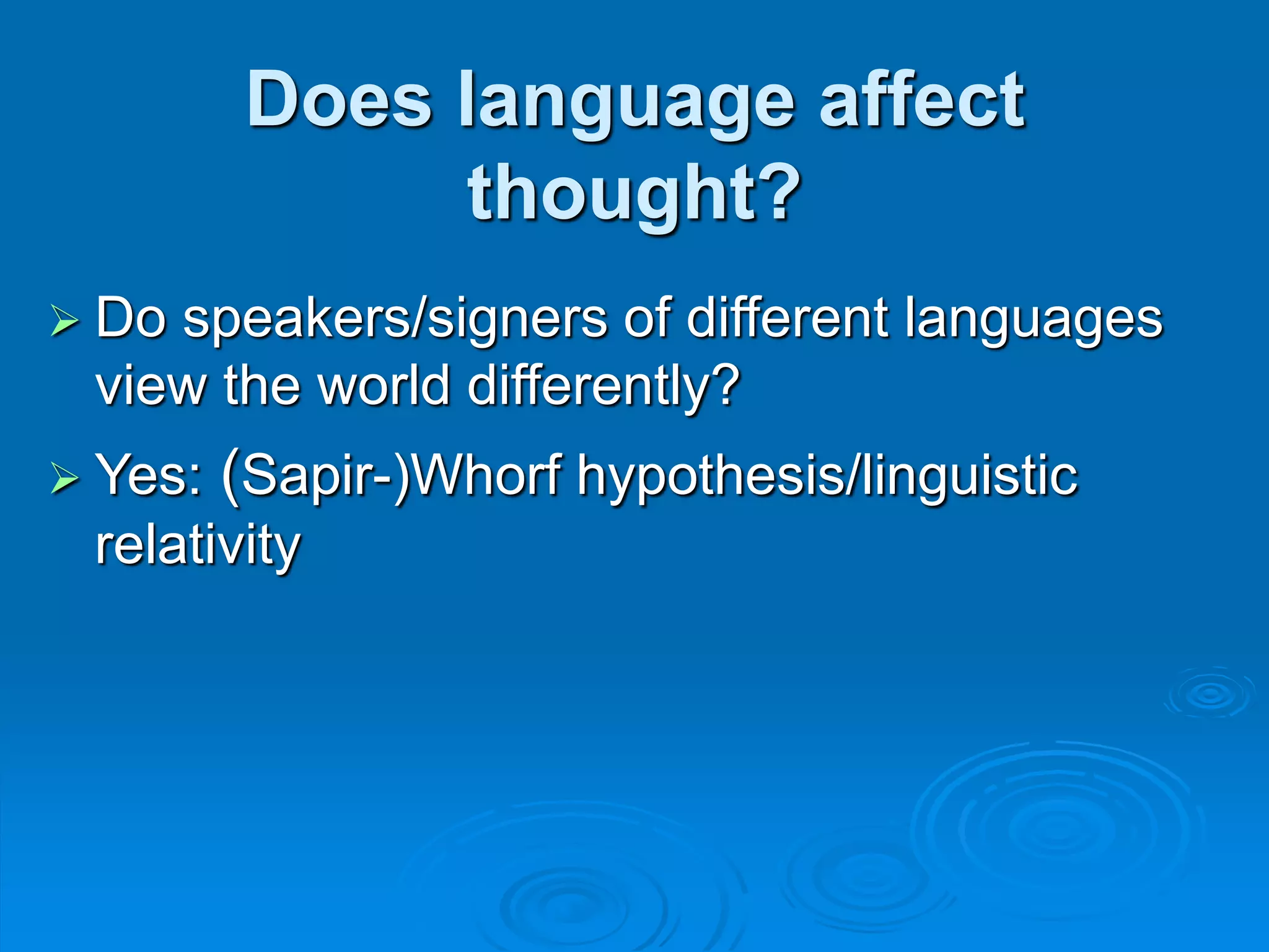 Does language affect
thought?
 Do speakers/signers of different languages
view the world differently?
 Yes: (Sapir-)Whorf hypothesis/linguistic
relativity
 