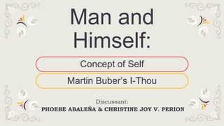 Martin Buber’s I-Thou
Man and
Himself:
Discussant:
PHOEBE ABALEÑA & CHRISTINE JOY V. PERION
Concept of Self
 