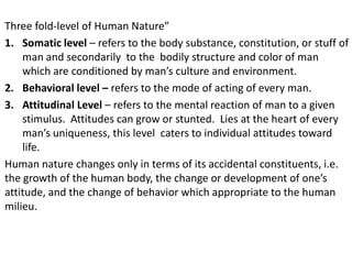 Three fold-level of Human Nature”
1. Somatic level – refers to the body substance, constitution, or stuff of
man and secon...