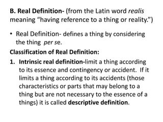 B. Real Definition- (from the Latin word realis
meaning “having reference to a thing or reality.”)
• Real Definition- defi...