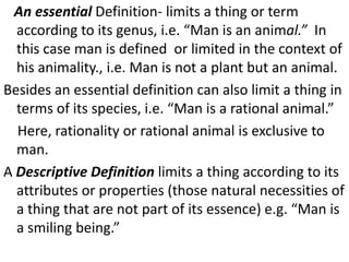 An essential Definition- limits a thing or term
according to its genus, i.e. “Man is an animal.” In
this case man is defin...