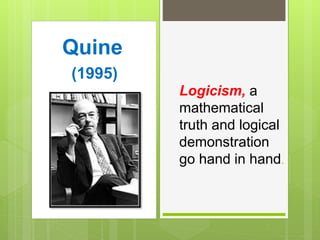 Logicism, a
mathematical
truth and logical
demonstration
go hand in hand.
Quine
(1995)
 