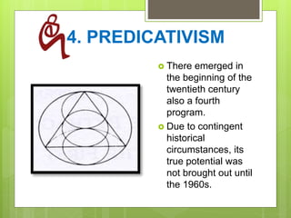 4. PREDICATIVISM
 There emerged in
the beginning of the
twentieth century
also a fourth
program.
 Due to contingent
historical
circumstances, its
true potential was
not brought out until
the 1960s.
 