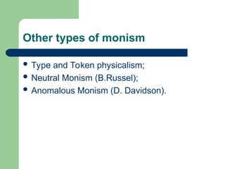 Other types of monism
 Type and Token physicalism;
 Neutral Monism (B.Russel);
 Anomalous Monism (D. Davidson).
 