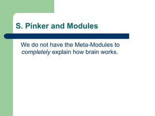 S. Pinker and Modules
We do not have the Meta-Modules to
completely explain how brain works.
 