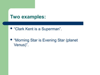 Two examples:
 “Clark Kent is a Superman”.
 “Morning Star is Evening Star (planet
Venus)”.
 