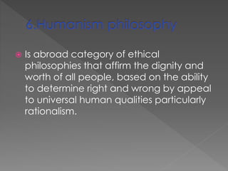  Is abroad category of ethical 
philosophies that affirm the dignity and 
worth of all people, based on the ability 
to determine right and wrong by appeal 
to universal human qualities particularly 
rationalism. 
 
