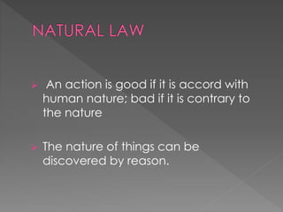  An action is good if it is accord with 
human nature; bad if it is contrary to 
the nature 
 The nature of things can be 
discovered by reason. 
 