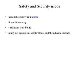 Safety and Security needs
• Personal security from crime

• Financial security
• Health and well-being
• Safety net against accidents/illness and the adverse impacts

 