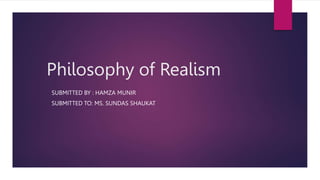Philosophy of Realism
SUBMITTED BY : HAMZA MUNIR
SUBMITTED TO: MS. SUNDAS SHAUKAT
 