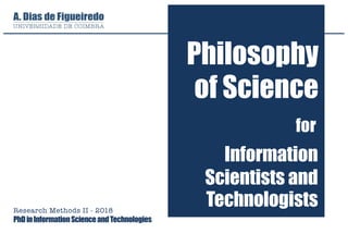 Research Methods II - 2018
PhDinInformationScienceandTechnologies
Philosophy
of Science
Information
Scientists and
Technologists
for
 