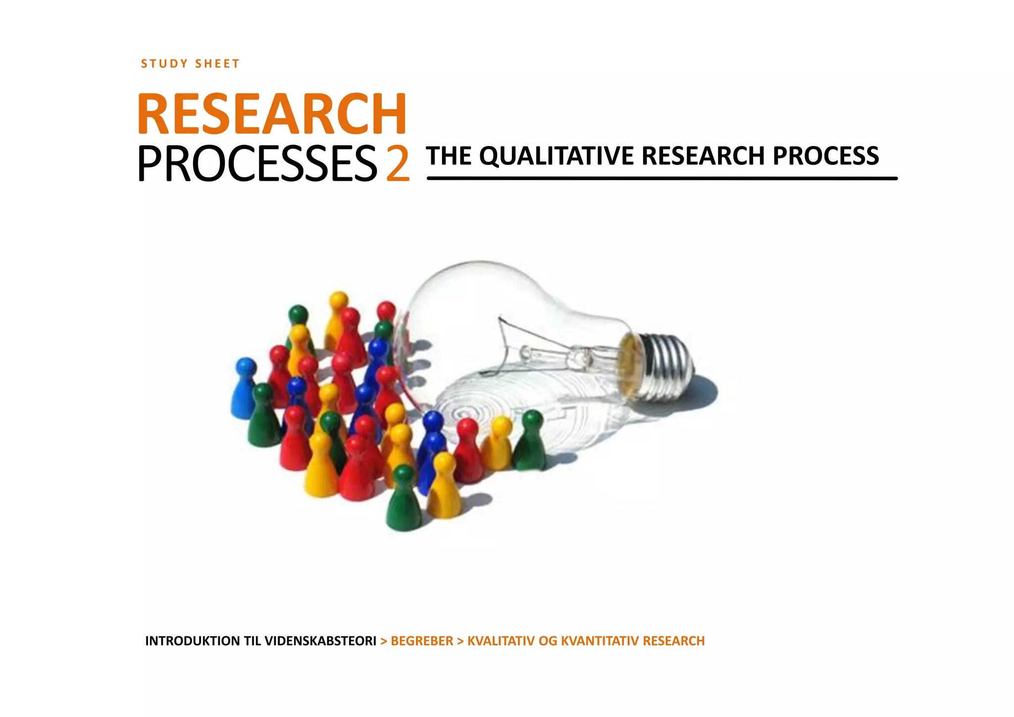 STUDY SHEET



RESEARCH THE QUALITATIVE RESEARCH PROCESS
PROCESSES 2




INTRODUKTION TIL VIDENSKABSTEORI > BEGREBER > KVALITATIV OG KVANTITATIV RESEARCH
 