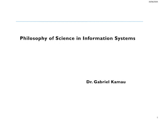 20/06/2020
1
Philosophy of Science in Information Systems
Dr. Gabriel Kamau
 