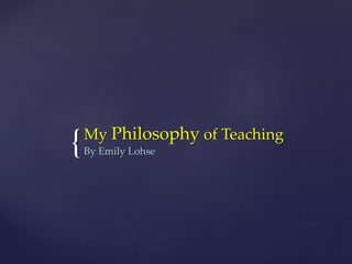 {My Philosophy of Teaching
By Emily Lohse
 