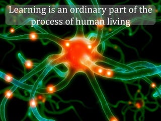Learning is an ordinary part of the
     process of human living
 