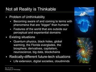 Nov 15, 2016
Philosophy of Technology
Not all Reality is Thinkable
 Problem of Unthinkability
 Becoming aware of and com...