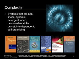 Nov 15, 2016
Philosophy of Technology
Complexity
 Systems that are non-
linear, dynamic,
emergent, open,
unknowable at th...