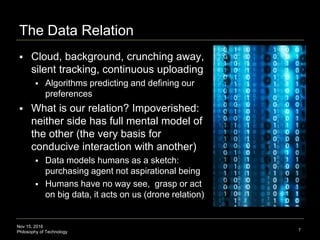 Nov 15, 2016
Philosophy of Technology
3. The Data Relation
 Cloud, background, crunching away,
silent tracking, continuou...