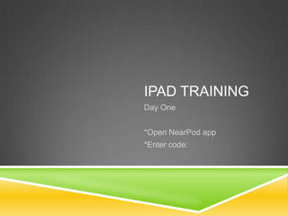IPAD TRAINING
Day One
*Open NearPod app
*Enter code:
 