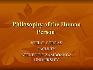 Philosophy  of the Human Person  JOEL C. PORRAS FACULTY ATENEO DE ZAMBOANGA UNIVERSITY 