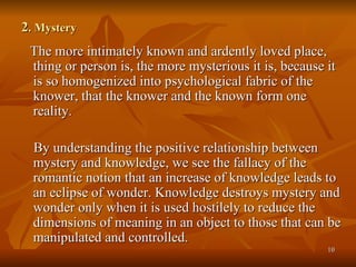 2 . Mystery <ul><li>The more intimately known and ardently loved place, thing or person is, the more mysterious it is, bec...