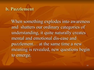b. Puzzlement <ul><li>When something explodes into awareness and  shatters our ordinary categories of  understanding, it q...