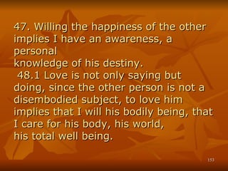 47. Willing the happiness of the other implies I have an awareness, a personal knowledge of his destiny.  48.1 Love is not...