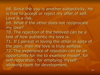 68. Since the you is another subjectivity, He is free to accept or reject my offer of self. Love is a risk. 69. What if th...