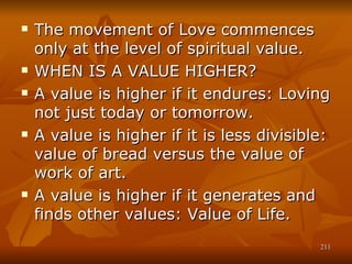 <ul><li>The movement of Love commences only at the level of spiritual value. </li></ul><ul><li>WHEN IS A VALUE HIGHER? </l...