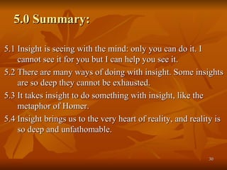 5.0 Summary: <ul><ul><li>5.1 Insight is seeing with the mind: only you can do it. I cannot see it for you but I can help y...