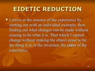 EIDETIC REDUCTION <ul><li>I arrive at the essence of the experience by starting out with an individual example, then findi...