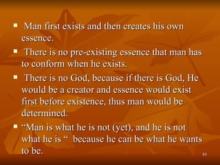 <ul><li>Man first exists and then creates his own essence. </li></ul><ul><li>There is no pre-existing essence that man has...
