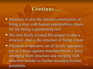 Continue…. <ul><li>Structure is also the internal constitution of being a man with human potentialities: basis for my bein...