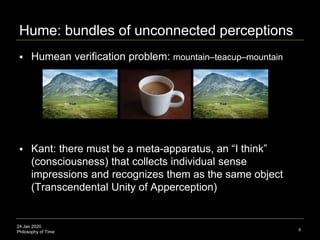 24 Jan 2020
Philosophy of Time
Hume: bundles of unconnected perceptions
 Humean verification problem: mountain–teacup–mou...