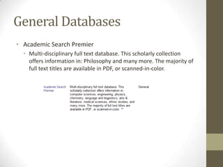 General Databases
• Academic Search Premier
  • Multi-disciplinary full text database. This scholarly collection
    offers information in: Philosophy and many more. The majority of
    full text titles are available in PDF, or scanned-in-color.
 