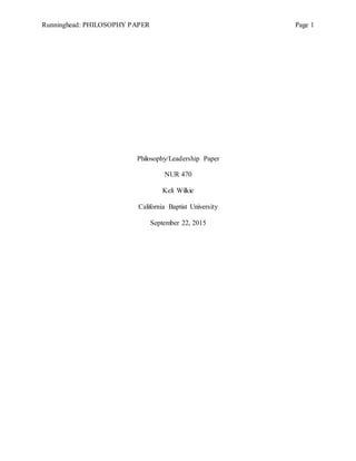 Runninghead: PHILOSOPHY PAPER Page 1
Philosophy/Leadership Paper
NUR 470
Keli Wilkie
California Baptist University
September 22, 2015
 