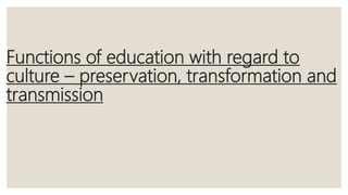 Functions of education with regard to
culture – preservation, transformation and
transmission
 