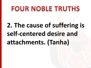 2. The cause of suffering is
self-centered desire and
attachments. (Tanha)
 