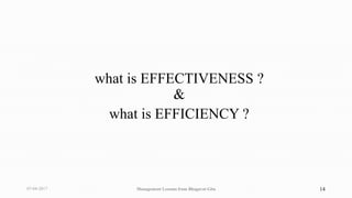what is EFFECTIVENESS ?
&
what is EFFICIENCY ?
07-04-2017 Management Lessons from Bhagavat Gita 14
 