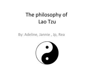 The philosophy of
Lao Tzu
By: Adeline, Jannie , Jp, Rea

 