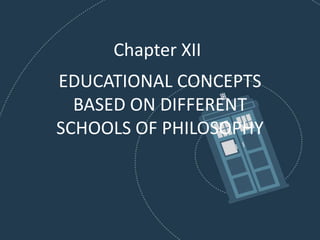 EDUCATIONAL CONCEPTS
BASED ON DIFFERENT
SCHOOLS OF PHILOSOPHY
Chapter XII
 
