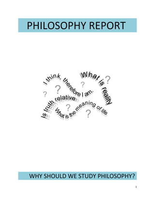 PHILOSOPHY REPORT




WHY SHOULD WE STUDY PHILOSOPHY?
                                  1
 